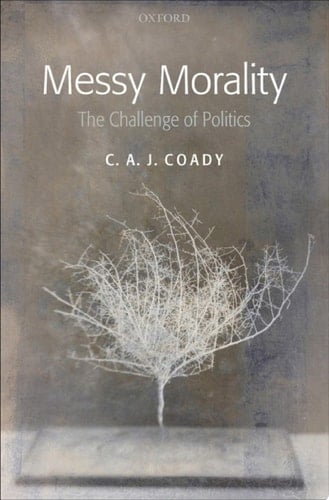 Messy Morality: The Challenge of Politics (Uehiro Series in Practical Ethics)