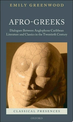 Afro-Greeks: Dialogues between Anglophone Caribbean Literature and Classics in the Twentieth Century (Classical Presences)