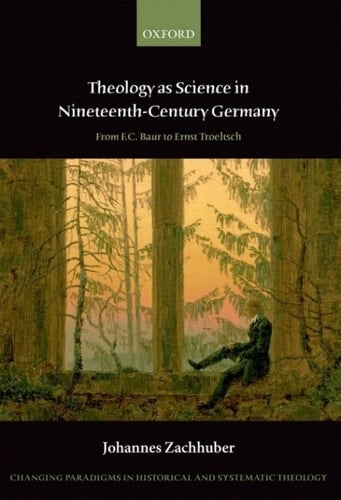 Theology as Science in Nineteenth-Century Germany: From F.C. Baur to Ernst Troeltsch (Changing Paradigms in Historical and Systematic Theology)