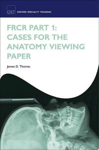 FRCR Part 1: Cases for the anatomy viewing paper (Oxford Specialty Training: Revision Texts)