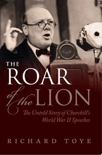 The Roar of the Lion: The Untold Story of Churchill's World War II Speeches