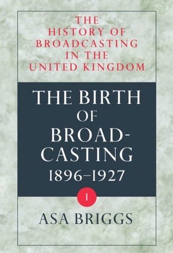 The History of Broadcasting in the United Kingdom: Volume I: The Birth of Broadcasting (The History of Broadcasting in the United Kingdom)
