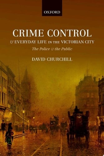 Crime Control and Everyday Life in the Victorian City: The Police and the Public
