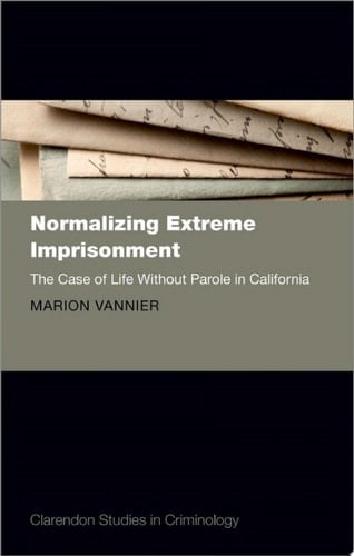 Normalizing Extreme Imprisonment: The Case of Life Without Parole in California (Clarendon Studies in Criminology)