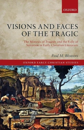 Visions and Faces of the Tragic: The Mimesis of Tragedy and the Folly of Salvation in Early Christian Literature (Oxford Early Christian Studies)