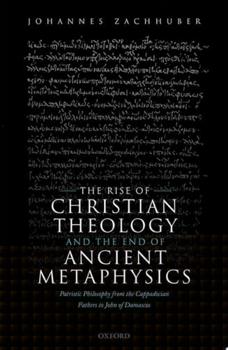 The Rise of Christian Theology and the End of Ancient Metaphysics: Patristic Philosophy from the Cappadocian Fathers to John of Damascus