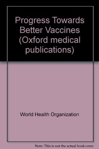 Progress Toward Better Vaccines: Proceedings at a meeting organized by the WHO as part of a program for vaccine development held in Bellagio Italy by ... April 1985 (Oxford Medical Publications)
