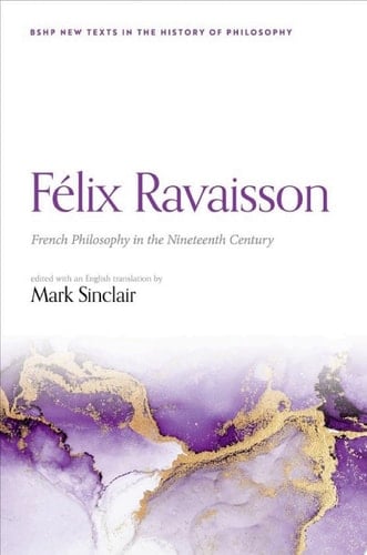 Félix Ravaisson: French Philosophy in the Nineteenth Century (British Society for the History of Philosophy:New Texts in the History of Philosophy)