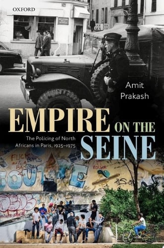 Empire on the Seine: The Policing of North Africans in Paris, 1925-1975 (Oxford Studies in Modern European History)