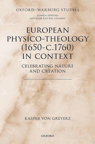 European Physico-theology (1650-c.1760) in Context: Celebrating Nature and Creation (Oxford-Warburg Studies)