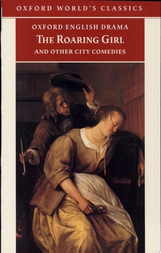 The Roaring Girl and Other City Comedies [The Shoemaker's Holiday, Every Man In His Humour, Eastward Ho!] (Oxford English Drama)