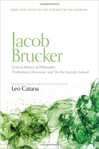 Jacob Brucker, Critical History of Philosophy: âPreliminary Discourseâ and âThe Socratic Schoolâ (British Society for the History of Philosophy:New Texts in the History of Philosophy)
