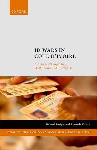 ID Wars in Côte d'Ivoire: A Political Ethnography of Identification and Citizenship (Oxford Studies in African Politics and International Relations)