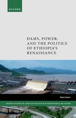 Dams, Power, and the Politics of Ethiopia's Renaissance (Oxford Studies in African Politics and International Relations)