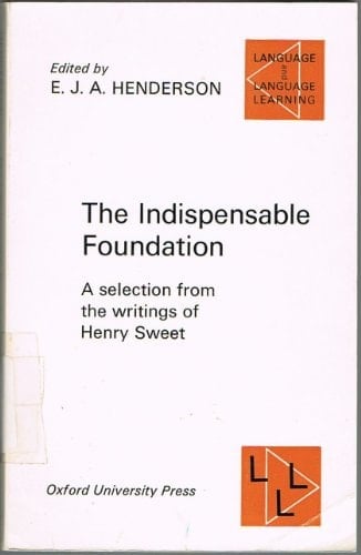 The Indispensable Foundation: A Selection from the Writings of Henry Sweet (Language & Language Learning)