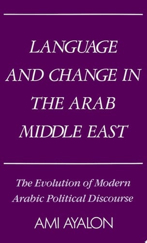 Language and Change in the Arab Middle East: The Evolution of Modern Political Discourse (Studies in Middle Eastern History)