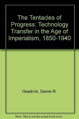The Tentacles of Progress: Technology Transfer in the Age of Imperialism, 1850-1940