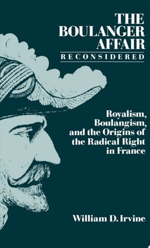 The Boulanger Affair Reconsidered: Royalism, Boulangism, and the Origins of the Radical Right in France