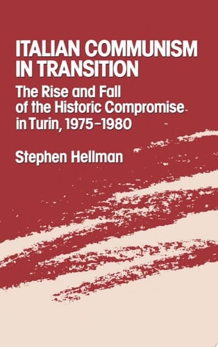 ITALIAN COMMUNISM IN TRANSITION: The Rise and Fall of the Historic Compromise in Turin, 1975-1980