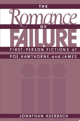 The Romance of Failure: First-Person Fictions of Poe, Hawthorne, and James