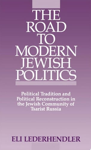 The Road to Modern Jewish Politics: Political Tradition and Political Reconstruction in the Jewish Community of Tsarist Russia (Studies in Jewish History)