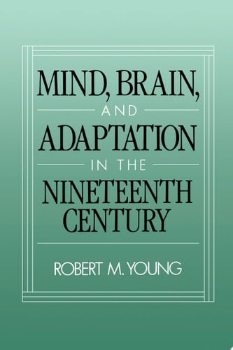 Mind, Brain, and Adaptation in the Nineteenth Century: Cerebral Localization and Its Biological Context from Gall to Ferrier (History of Neuroscience, 3)