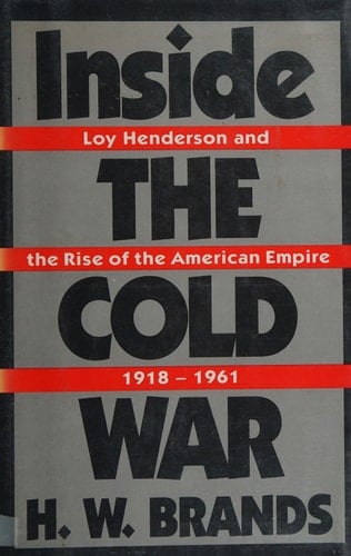 Inside the Cold War: Loy Henderson and the Rise of the American Empire, 1918-1961