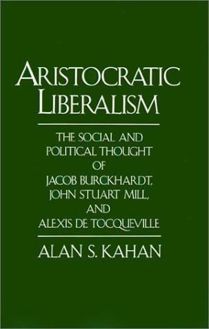 Aristocratic Liberalism: The Social and Political Thought of Jacob Burckhardt, John Stuart Mill, and Alexis de Tocqueville
