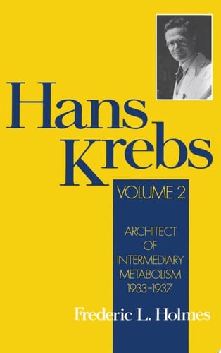 Hans Krebs: v.2: Architect of Intermediary Metabolism, 1933-37 (Monographs on the History & Philosophy of Biology)
