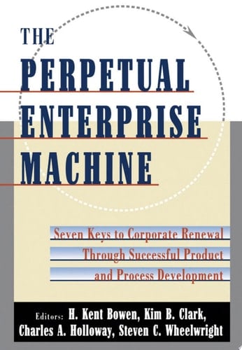 The Perpetual Enterprise Machine: Seven Keys to Corporate Renewal through Successful Product and Process Development