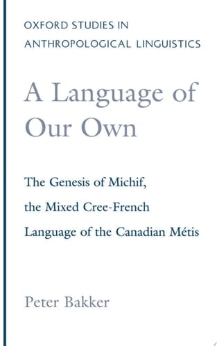 A Language of Our Own: The Genesis of Michif, the Mixed Cree-French Language of the Canadian Métis (Oxford Studies in Anthropological Linguistics, 10)