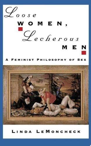 Loose Women, Lecherous Men: A Feminist Philosophy of Sex