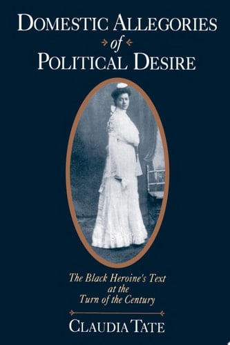 Domestic Allegories of Political Desire The Black Heroine's Text at the Turn of the Century