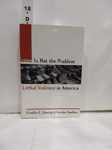 Crime is Not the Problem: Lethal Violence in America (Studies in Crime and Public Policy)