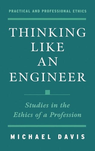 Thinking Like an Engineer: Studies in the Ethics of a Profession (Practical and Professional Ethics)