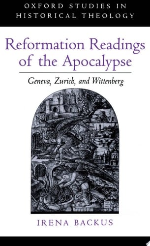 Reformation Readings of the Apocalypse: Geneva, Zurich, and Wittenberg (Oxford Studies in Historical Theology)