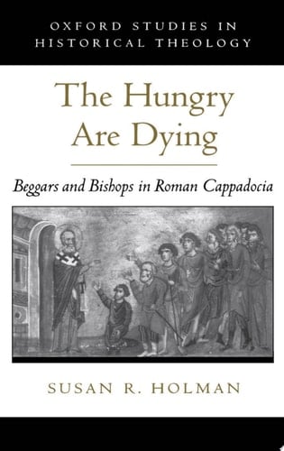The Hungry Are Dying: Beggars and Bishops in Roman Cappadocia (Oxford Studies in Historical Theology)