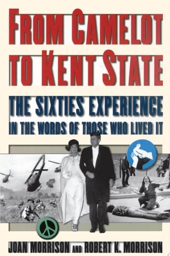 From Camelot to Kent State: The Sixties Experience in the Words of Those Who Lived it