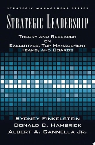 Strategic Leadership: Theory and Research on Executives, Top Management Teams, and Boards (Strategic Management)