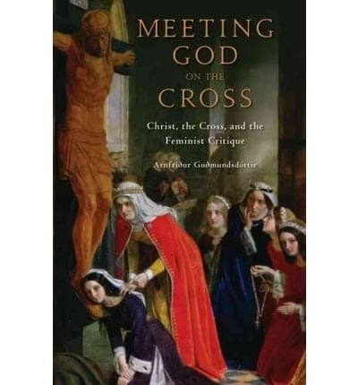 Meeting God on the Cross: Feminist Christologies and the Theology of the Cross