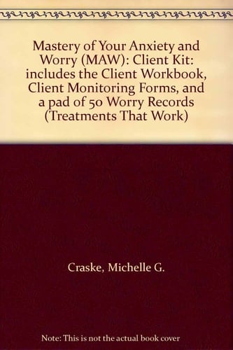 Mastery of Your Anxiety and Worry (MAW): Client Kit: includes the Client Workbook, Client Monitoring Forms, and a pad of 50 Worry Records (Treatments That Work)