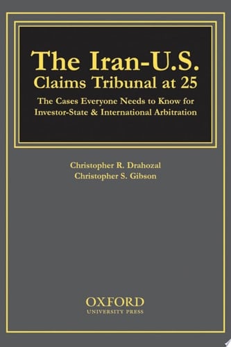 The Iran-U.S. Claims Tribunal at 25: The Cases Everyone Needs to Know for Investor-State & International Arbitration