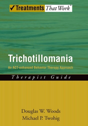 Trichotillomania: An ACT-enhanced Behavior Therapy Approach Therapist Guide (Treatments That Work)