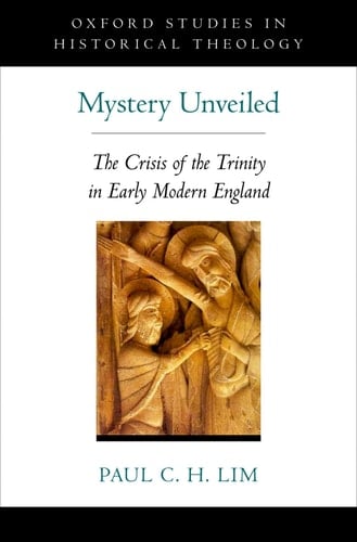 Mystery Unveiled: The Crisis of the Trinity in Early Modern England (Oxford Studies in Historical Theology)