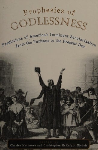Prophesies of Godlessness Predictions of America's Imminent Secularization from the Puritans to the Present Day