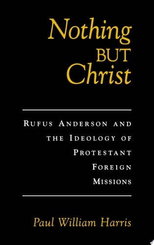 Nothing but Christ: Rufus Anderson and the Ideology of Protestant Foreign Missions (Religion in America)