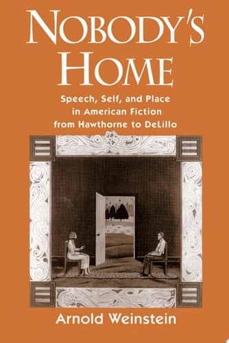 Nobody's Home: Speech, Self, and Place in American Fiction from Hawthorne to DeLillo: Speech, Self and Place in American Fiction from Hawthorne to DeLillo