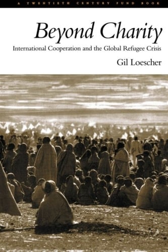 Beyond Charity: International Cooperation and the Global Refugee Crisis: A Twentieth Century Fund Book: International Cooperation and the Global Refugee Crisis - A Twentieth Century Fund Book
