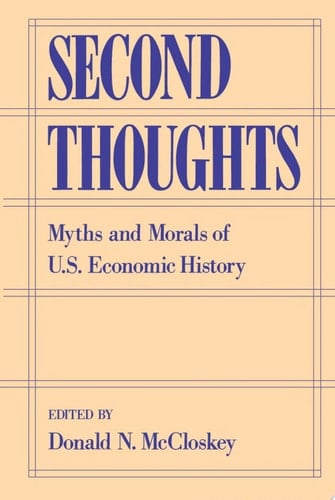 Second Thoughts Myths and Morals of U. S. Economic History