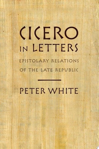 Cicero in Letters: Epistolary Relations of the Late Republic